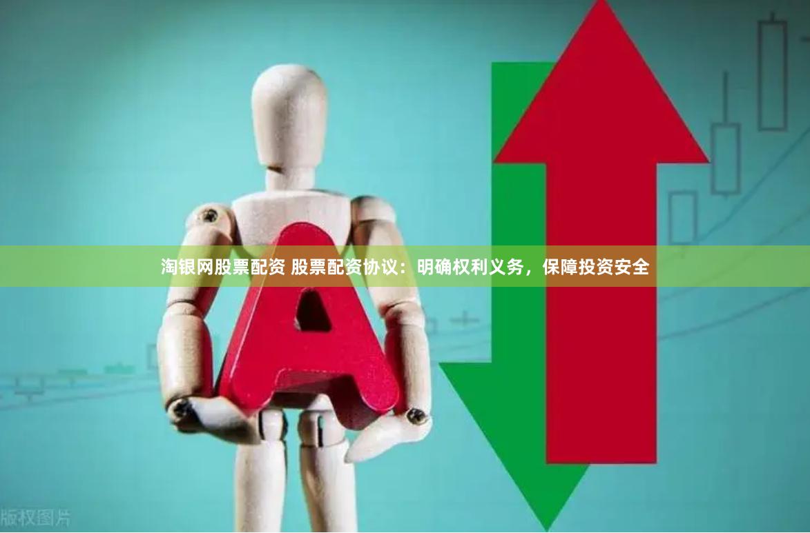 淘银网股票配资 股票配资协议：明确权利义务，保障投资安全