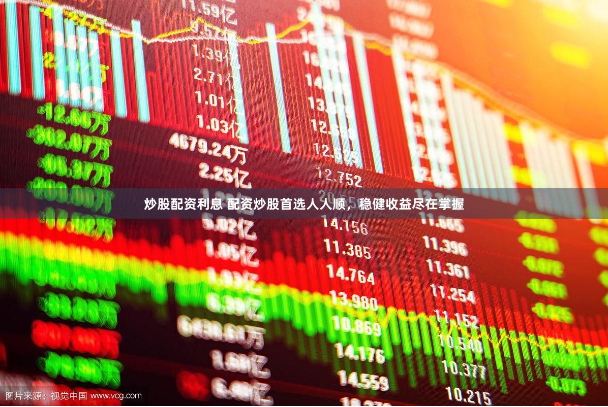 炒股配资利息 配资炒股首选人人顺，稳健收益尽在掌握