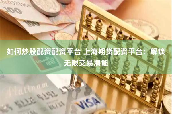 如何炒股配资配资平台 上海期货配资平台：解锁无限交易潜能
