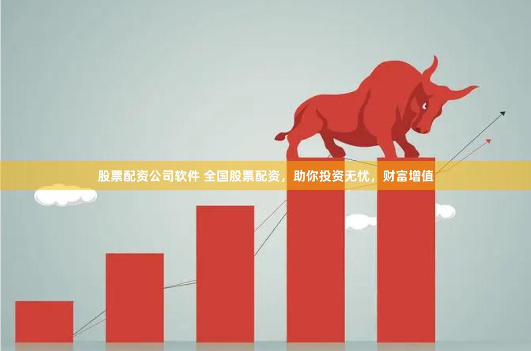 股票配资公司软件 全国股票配资，助你投资无忧，财富增值